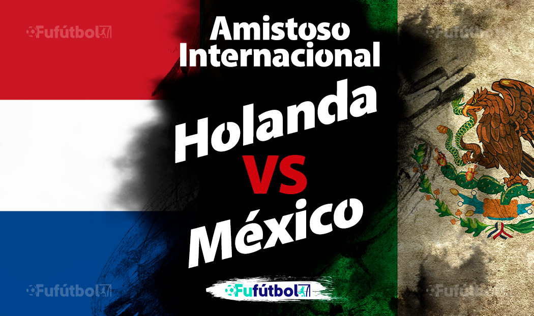 Holanda vs México en VIVO y en DIRECTO Amistoso FIFA